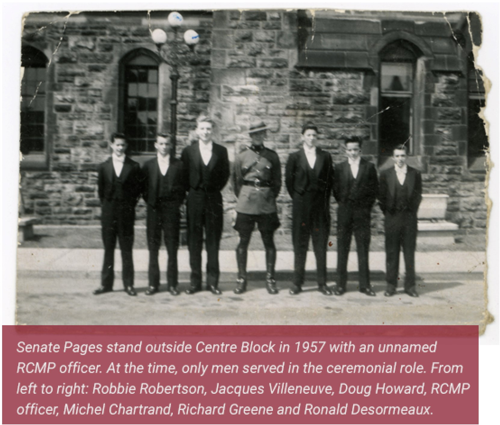 Senate Pages stand outside Centre Block in 1957 with an unnamed RCMP officer. At the time, only men served in the ceremonial role. From left to right: Robbie Robertson, Jacques Villeneuve, Doug Howard, RCMP officer, Michel Chartrand, Richard Greene and Ronald Desormeaux.