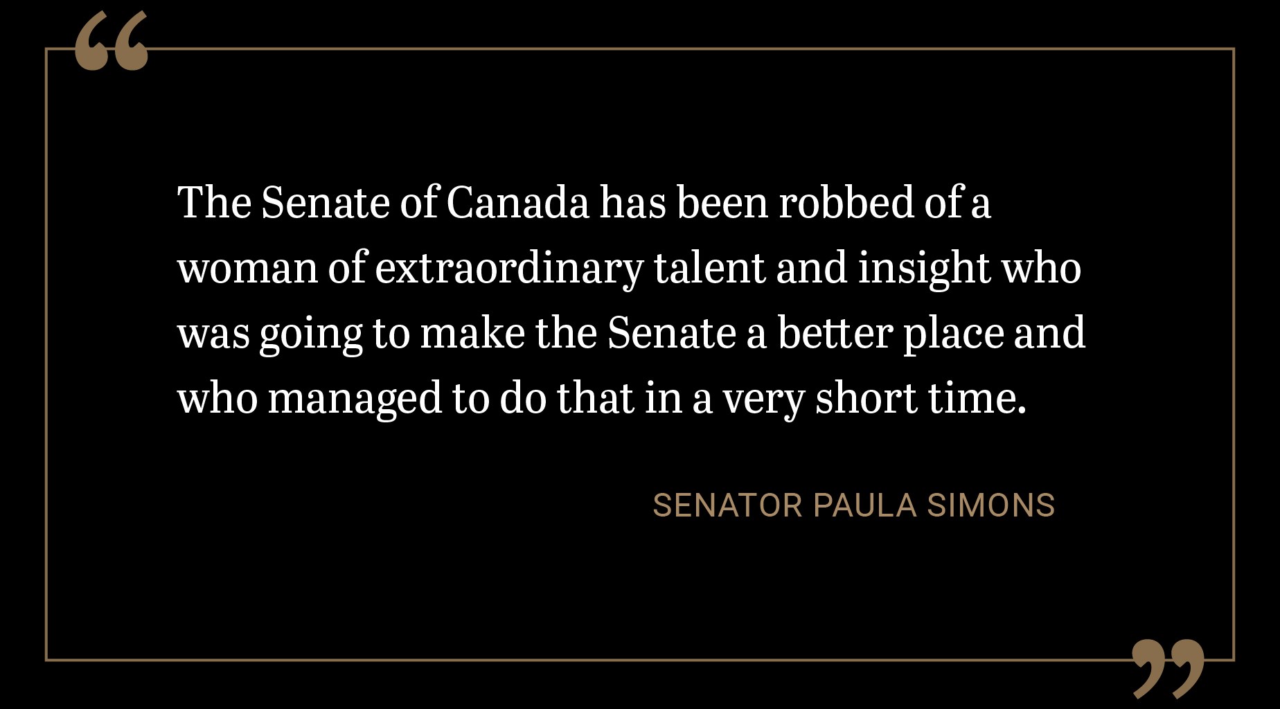 Le Sénat du Canada se retrouve privé d’une femme au talent et à l’esprit d’analyse extraordinaires qui aurait pu amener le Sénat à se surpasser, et qui l’a d’ailleurs fait en un très court laps de temps